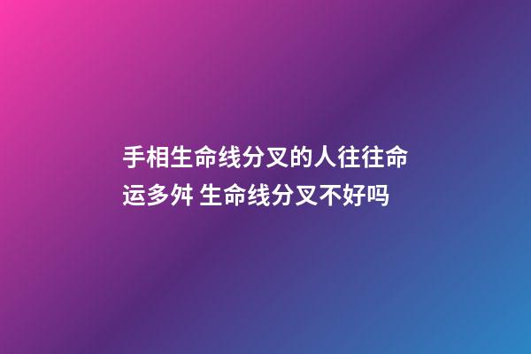 手相生命线分叉的人往往命运多舛 生命线分叉不好吗